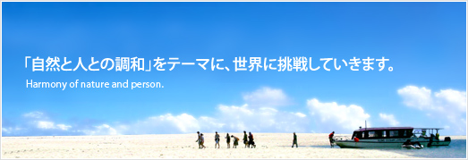 「自然と人との調和」をテーマに、世界に挑戦していきます。